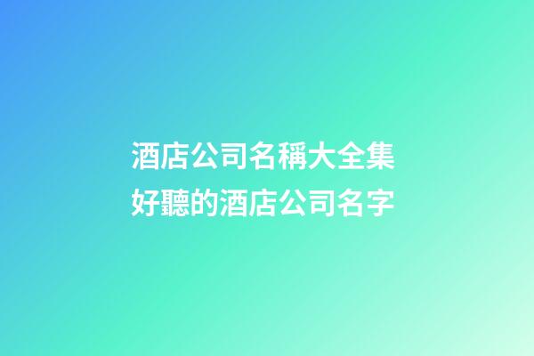 酒店公司名稱大全集 好聽的酒店公司名字-第1張-公司起名-玄機派
